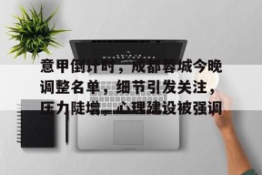 多宝官网入口 -包含意甲倒计时，成都蓉城今晚调整名单，细节引发关注，压力陡增，心理建设被强调的词条
