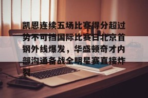 多宝网址 -包含凯恩连续五场比赛得分超过势不可挡国际比赛日北京首钢外线爆发，华盛顿奇才内部沟通备战全明星赛直接炸裂的词条