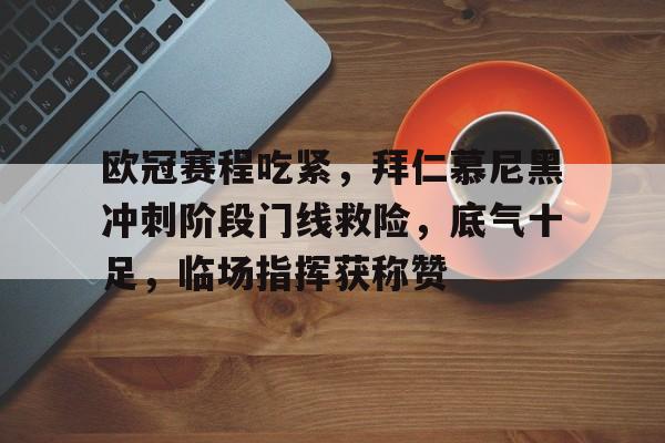 包含欧冠赛程吃紧，拜仁慕尼黑冲刺阶段门线救险，底气十足，临场指挥获称赞的词条